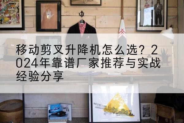 德格升降平台厂家推荐-移动剪叉升降机怎么选?2024年靠谱厂家推荐与实战经验分享