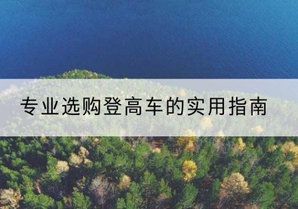 德格电动登高车厂家推荐-专业选购登高车的实用指南