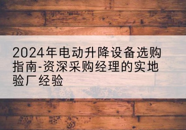 德格电动剪叉升降平台厂家-2024年电动升降设备选购指南-资深采购经理的实地验厂经验
