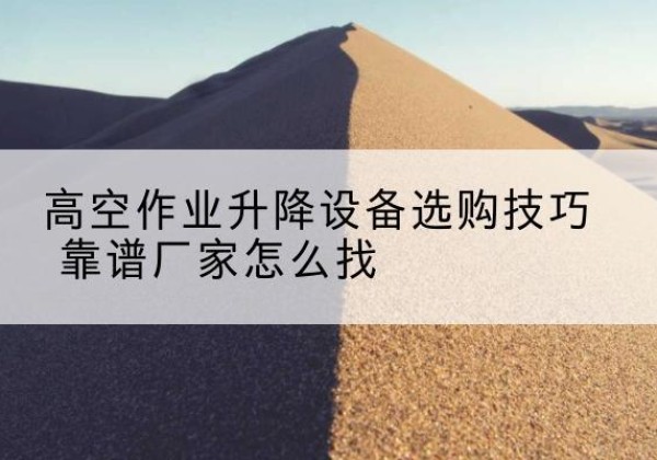 德格电动升降平台厂家推荐-高空作业升降设备选购技巧 靠谱厂家怎么找