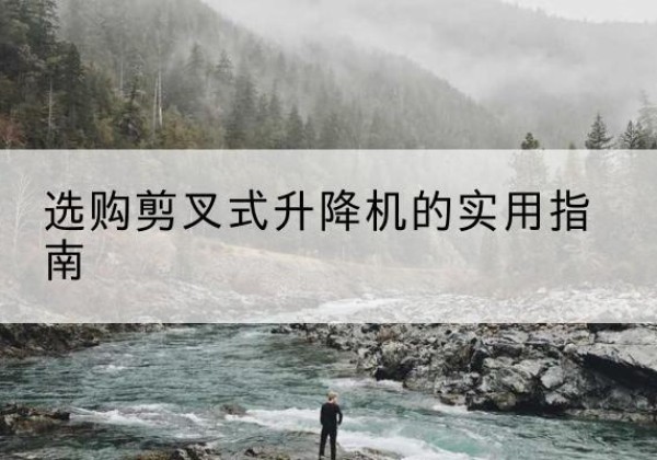 德格剪叉式升降机怎么选-选购剪叉式升降机的实用指南