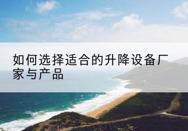 德格电动升降平台厂家-如何选择适合的升降设备厂家与产品